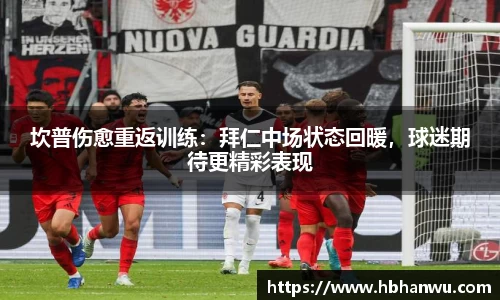 坎普伤愈重返训练：拜仁中场状态回暖，球迷期待更精彩表现