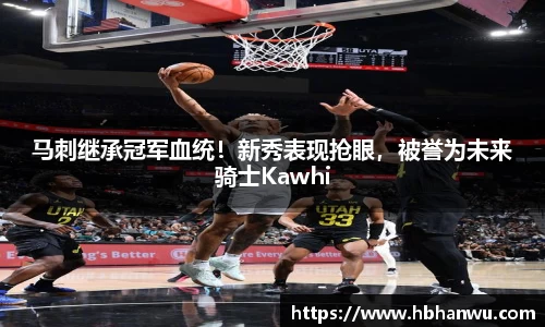 马刺继承冠军血统！新秀表现抢眼，被誉为未来骑士Kawhi