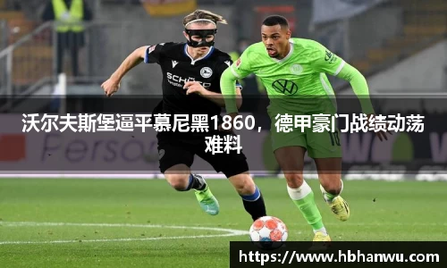 沃尔夫斯堡逼平慕尼黑1860，德甲豪门战绩动荡难料