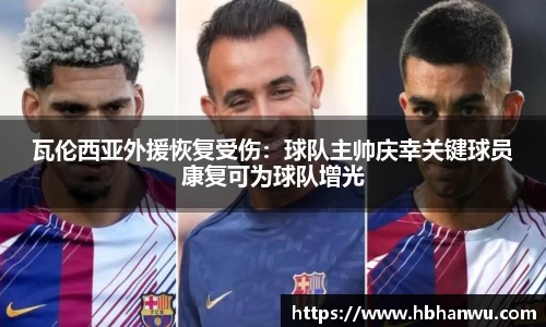 瓦伦西亚外援恢复受伤：球队主帅庆幸关键球员康复可为球队增光