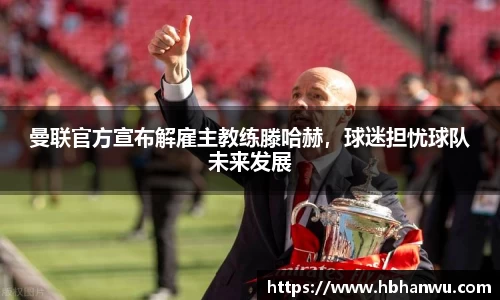 曼联官方宣布解雇主教练滕哈赫，球迷担忧球队未来发展