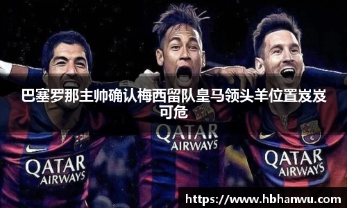 巴塞罗那主帅确认梅西留队皇马领头羊位置岌岌可危