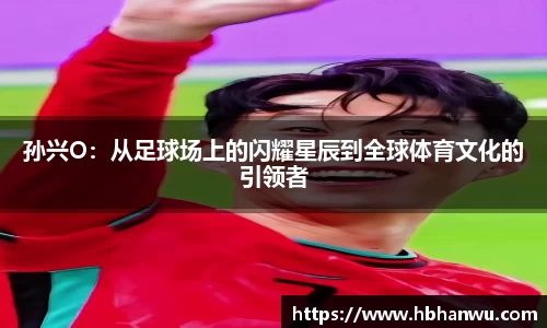孙兴O：从足球场上的闪耀星辰到全球体育文化的引领者