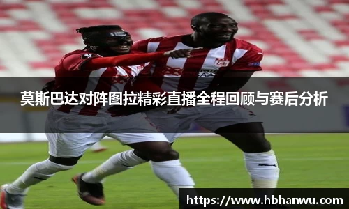 莫斯巴达对阵图拉精彩直播全程回顾与赛后分析
