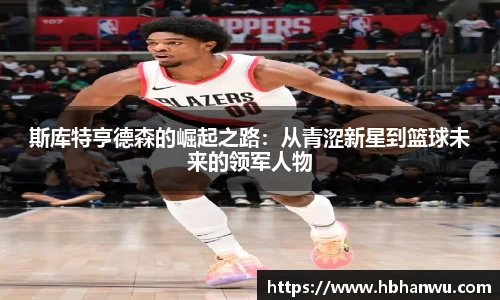 斯库特亨德森的崛起之路：从青涩新星到篮球未来的领军人物
