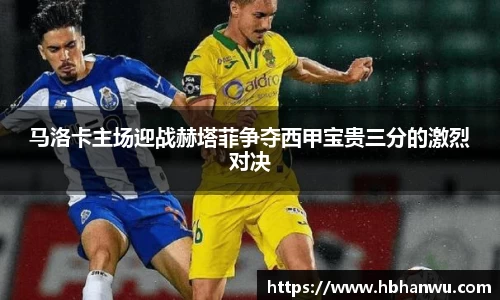 马洛卡主场迎战赫塔菲争夺西甲宝贵三分的激烈对决